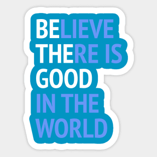 Be The Good - Believe There Is Good In The World Sticker